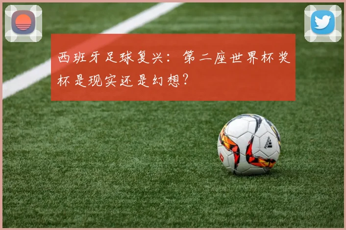 西班牙足球复兴：第二座世界杯奖杯是现实还是幻想？