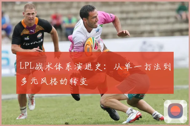 LPL战术体系演进史：从单一打法到多元风格的转变