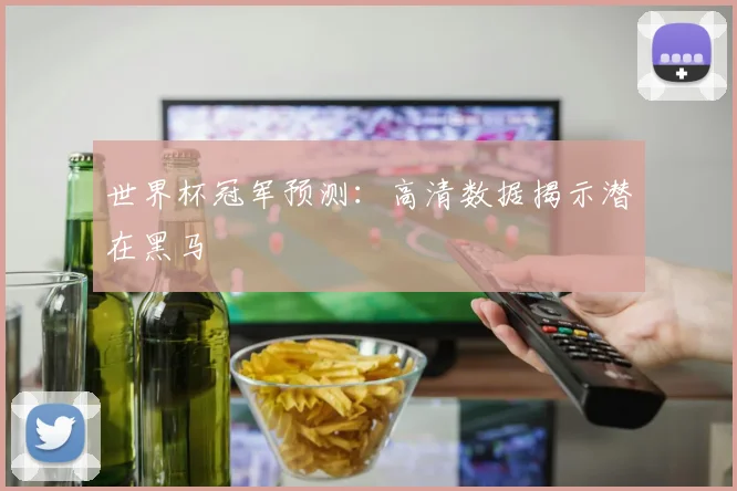 世界杯冠军预测：高清数据揭示潜在黑马