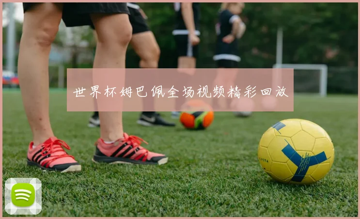 世界杯姆巴佩全场视频精彩回放