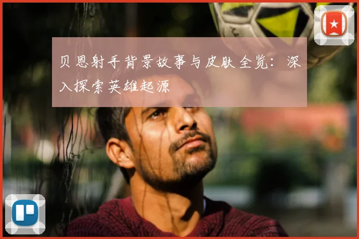 贝恩射手背景故事与皮肤全览:深入探索英雄起源
