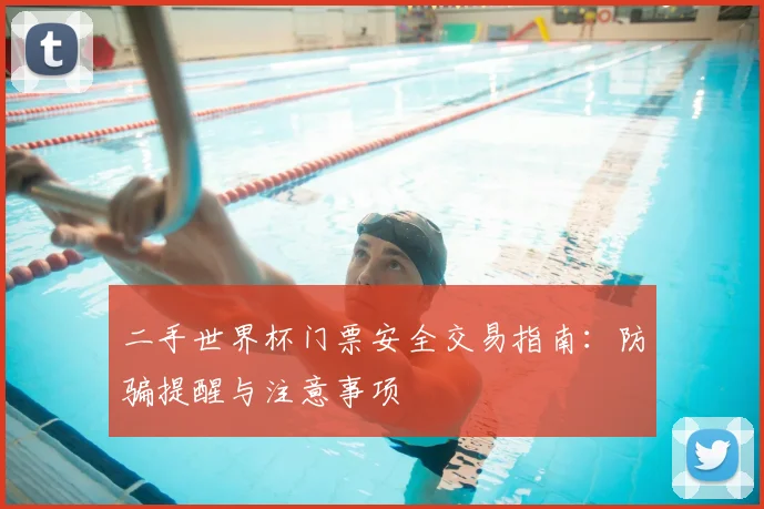 二手世界杯门票安全交易指南:防骗提醒与注意事项