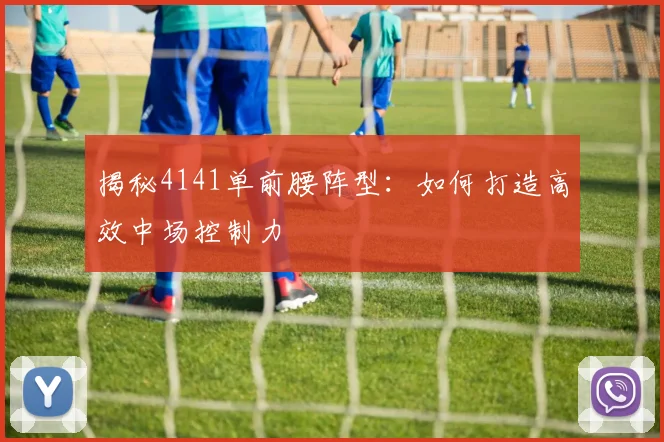 揭秘4141单前腰阵型:如何打造高效中场控制力