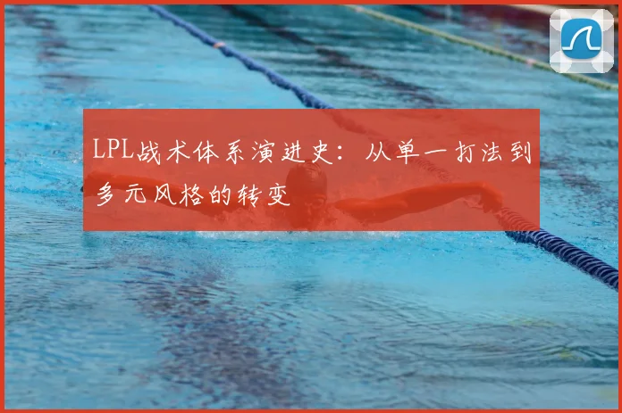 LPL战术体系演进史：从单一打法到多元风格的转变
