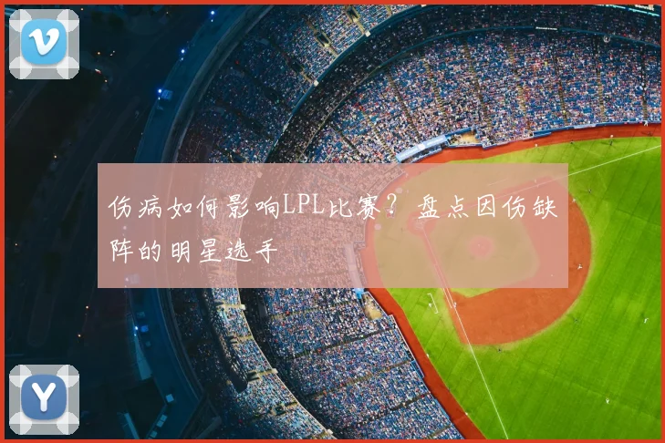 伤病如何影响LPL比赛？盘点因伤缺阵的明星选手