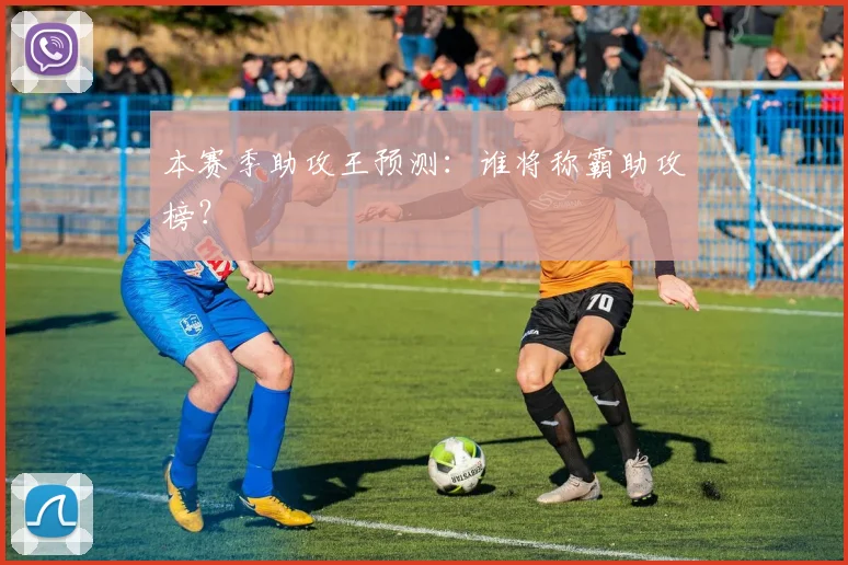 本赛季助攻王预测:谁将称霸助攻榜?